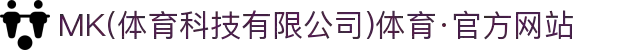 MK(体育科技有限公司)体育·官方网站
